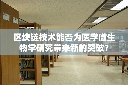 区块链技术能否为医学微生物学研究带来新的突破？