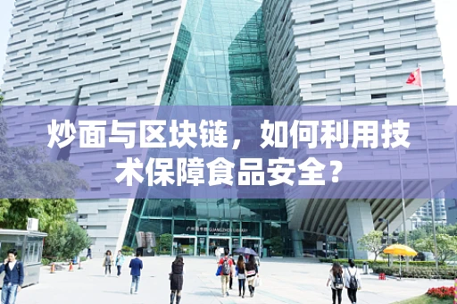炒面与区块链，如何利用技术保障食品安全？