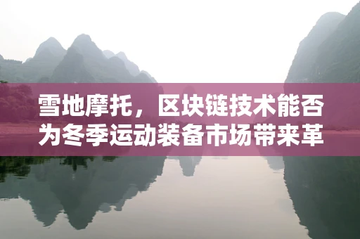 雪地摩托，区块链技术能否为冬季运动装备市场带来革新？