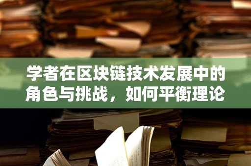 学者在区块链技术发展中的角色与挑战，如何平衡理论与实践的桥梁？