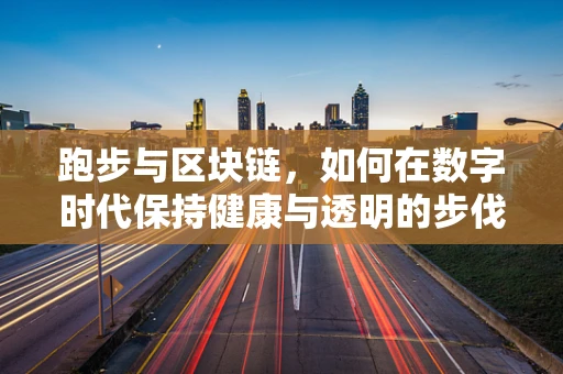 跑步与区块链，如何在数字时代保持健康与透明的步伐？