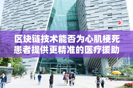 区块链技术能否为心肌梗死患者提供更精准的医疗援助？