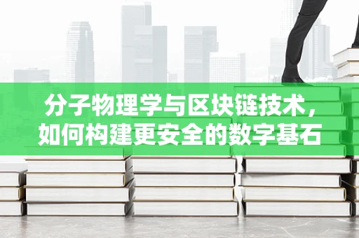 分子物理学与区块链技术，如何构建更安全的数字基石？
