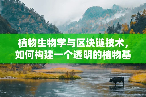 植物生物学与区块链技术，如何构建一个透明的植物基因交易市场？