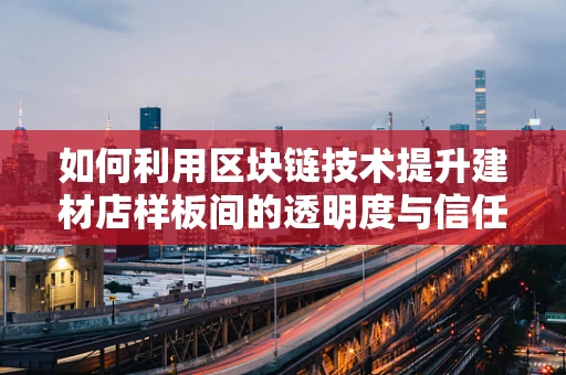如何利用区块链技术提升建材店样板间的透明度与信任度？