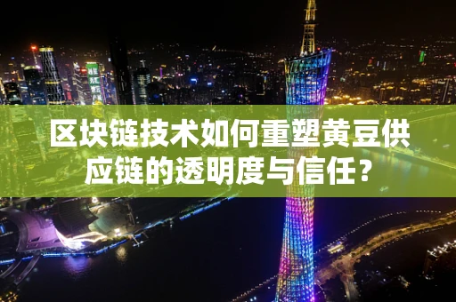 区块链技术如何重塑黄豆供应链的透明度与信任？