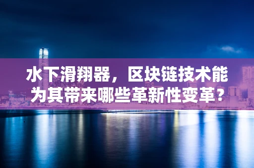 水下滑翔器，区块链技术能为其带来哪些革新性变革？
