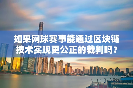 如果网球赛事能通过区块链技术实现更公正的裁判吗？