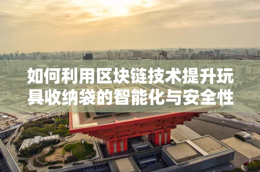 如何利用区块链技术提升玩具收纳袋的智能化与安全性？
