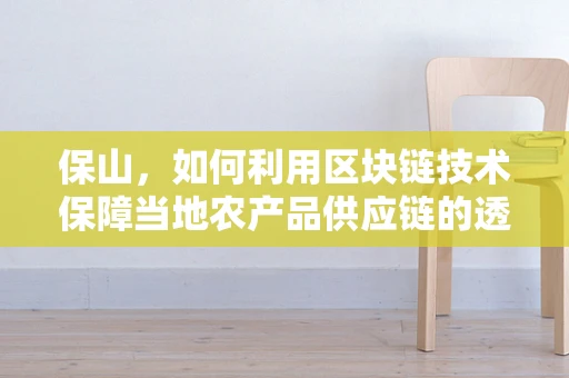 保山，如何利用区块链技术保障当地农产品供应链的透明与安全？