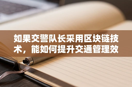 如果交警队长采用区块链技术，能如何提升交通管理效率？