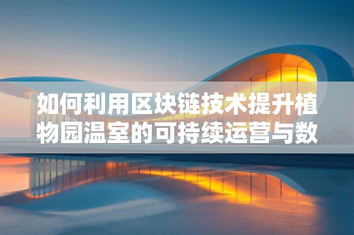 如何利用区块链技术提升植物园温室的可持续运营与数据透明度？