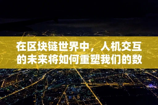在区块链世界中，人机交互的未来将如何重塑我们的数字生活？