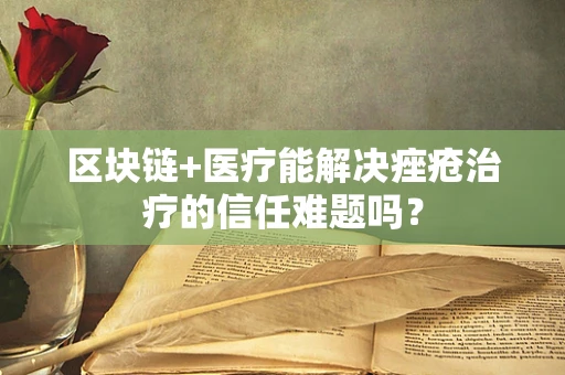 区块链+医疗能解决痤疮治疗的信任难题吗？