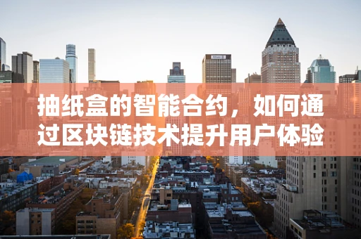 抽纸盒的智能合约，如何通过区块链技术提升用户体验？