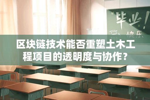 区块链技术能否重塑土木工程项目的透明度与协作？