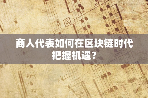 商人代表如何在区块链时代把握机遇？