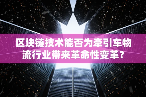 区块链技术能否为牵引车物流行业带来革命性变革？