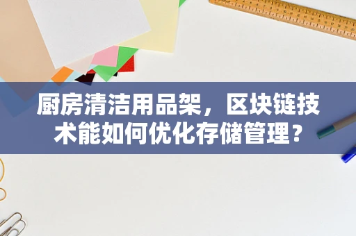 厨房清洁用品架，区块链技术能如何优化存储管理？