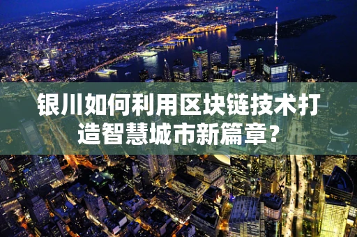 银川如何利用区块链技术打造智慧城市新篇章？