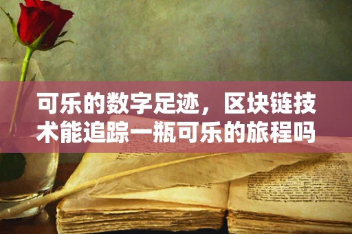 可乐的数字足迹，区块链技术能追踪一瓶可乐的旅程吗？