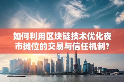 如何利用区块链技术优化夜市摊位的交易与信任机制？