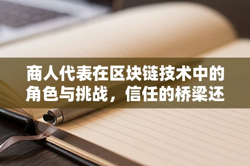 商人代表在区块链技术中的角色与挑战，信任的桥梁还是信息孤岛？