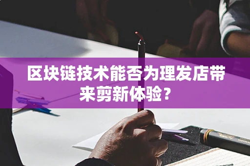 区块链技术能否为理发店带来剪新体验？