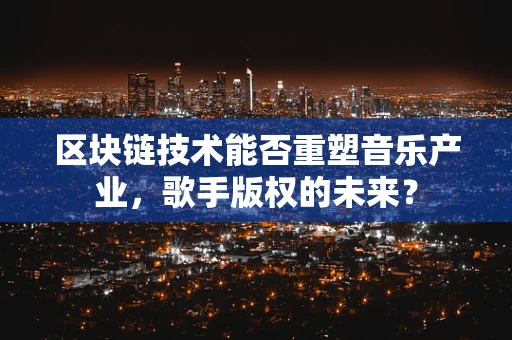 区块链技术能否重塑音乐产业，歌手版权的未来？