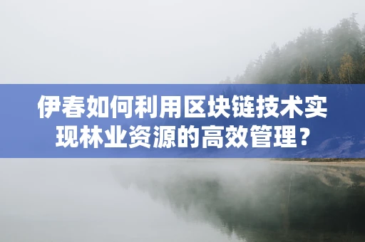 伊春如何利用区块链技术实现林业资源的高效管理？