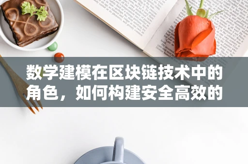 数学建模在区块链技术中的角色，如何构建安全高效的智能合约？
