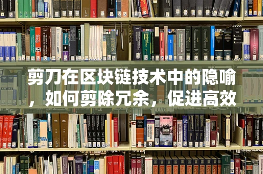 剪刀在区块链技术中的隐喻，如何剪除冗余，促进高效？