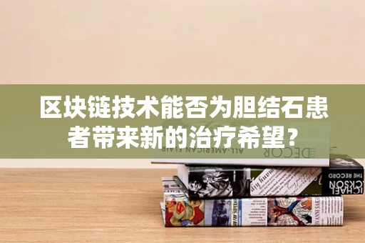 区块链技术能否为胆结石患者带来新的治疗希望？