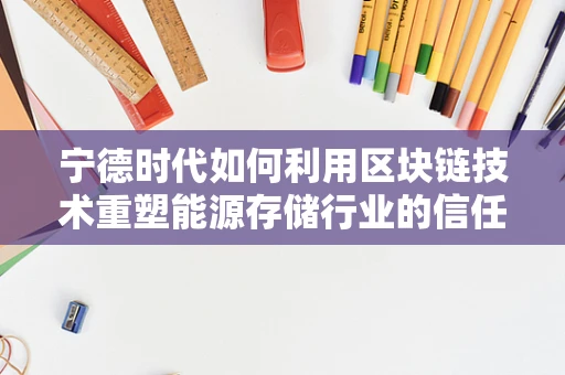 宁德时代如何利用区块链技术重塑能源存储行业的信任与透明？