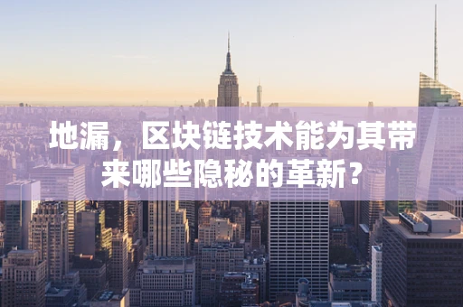 地漏，区块链技术能为其带来哪些隐秘的革新？