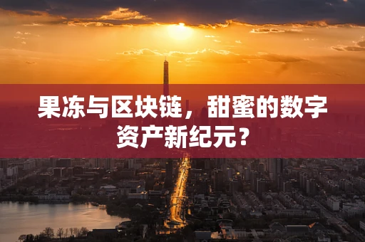 果冻与区块链，甜蜜的数字资产新纪元？