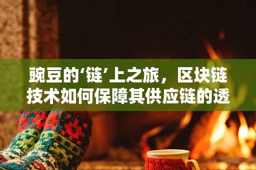 豌豆的‘链’上之旅，区块链技术如何保障其供应链的透明与安全？