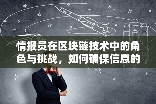情报员在区块链技术中的角色与挑战，如何确保信息的安全传递？