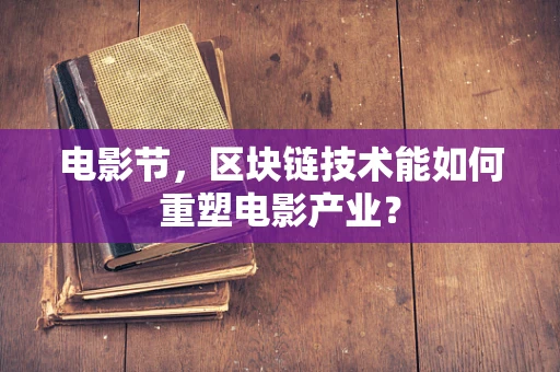 电影节，区块链技术能如何重塑电影产业？