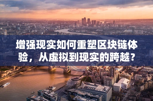 增强现实如何重塑区块链体验，从虚拟到现实的跨越？