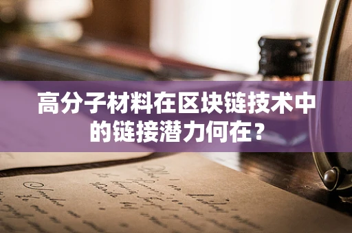 高分子材料在区块链技术中的链接潜力何在？