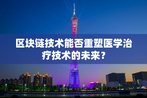 区块链技术能否重塑医学治疗技术的未来？