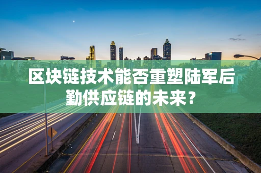 区块链技术能否重塑陆军后勤供应链的未来？