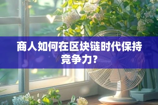 商人如何在区块链时代保持竞争力？