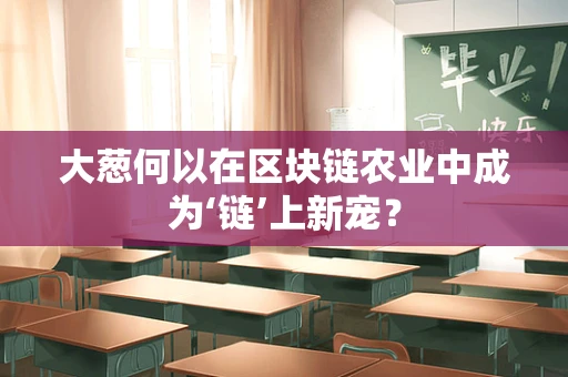 大葱何以在区块链农业中成为‘链’上新宠？