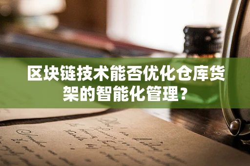 区块链技术能否优化仓库货架的智能化管理？