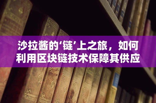 沙拉酱的‘链’上之旅，如何利用区块链技术保障其供应链透明与安全？