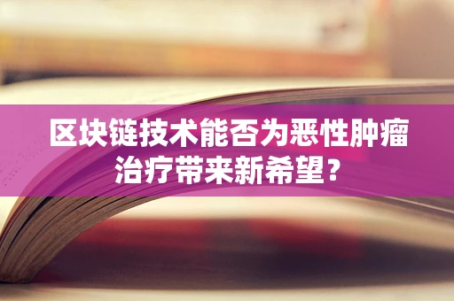区块链技术能否为恶性肿瘤治疗带来新希望？