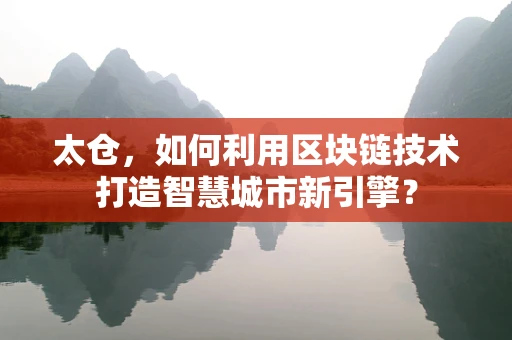 太仓，如何利用区块链技术打造智慧城市新引擎？