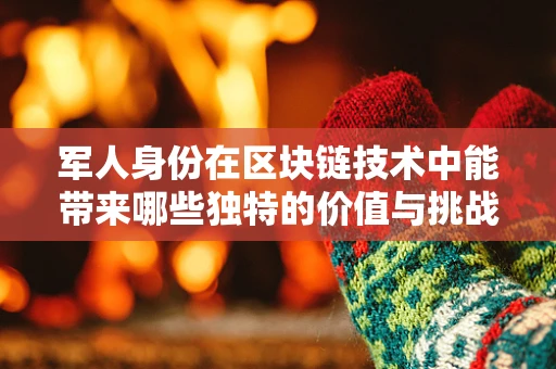 军人身份在区块链技术中能带来哪些独特的价值与挑战？